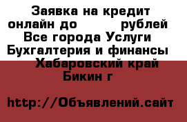 Заявка на кредит онлайн до 300.000 рублей - Все города Услуги » Бухгалтерия и финансы   . Хабаровский край,Бикин г.